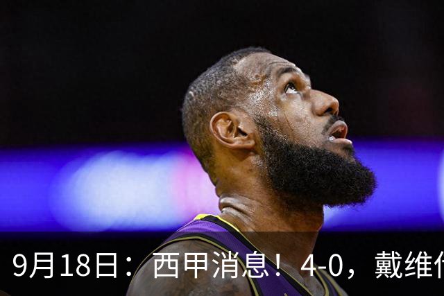 9月18日：西甲消息！4-0，戴维传射，李刚仁建功，马竞大胜奥萨苏纳升至第3